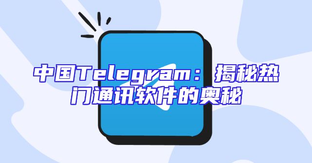 中国Telegram：揭秘热门通讯软件的奥秘