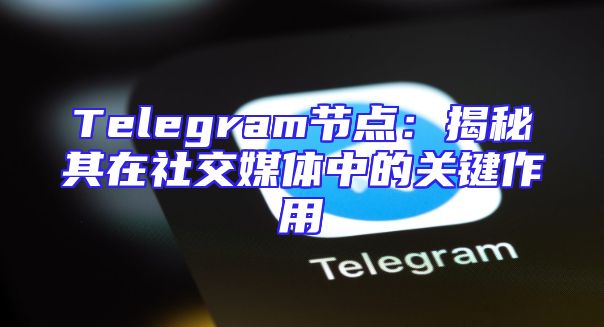 Telegram节点：揭秘其在社交媒体中的关键作用