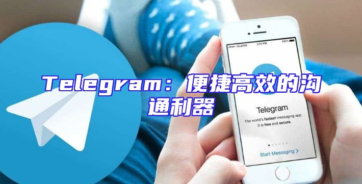 Telegram：便捷高效的沟通利器