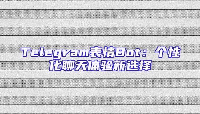 Telegram表情Bot：个性化聊天体验新选择