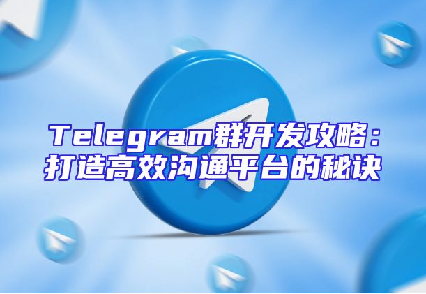 Telegram群开发攻略：打造高效沟通平台的秘诀