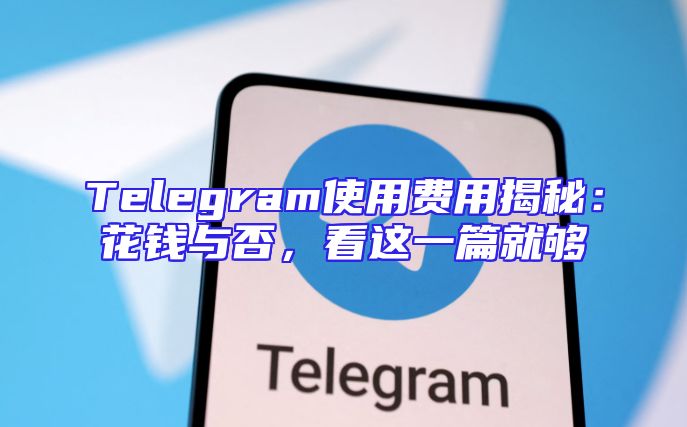 Telegram使用费用揭秘：花钱与否，看这一篇就够