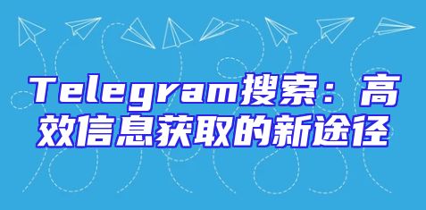 Telegram搜索：高效信息获取的新途径