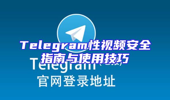 Telegram性视频安全指南与使用技巧