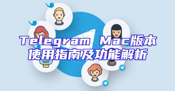 Telegram Mac版本使用指南及功能解析