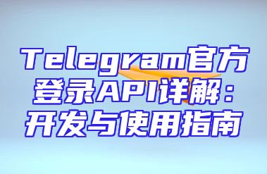 Telegram官方登录API详解：开发与使用指南