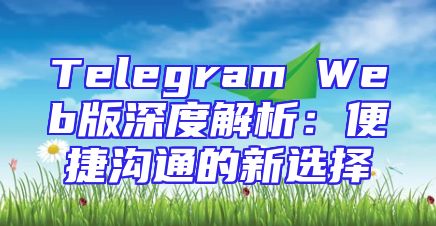 Telegram Web版深度解析：便捷沟通的新选择