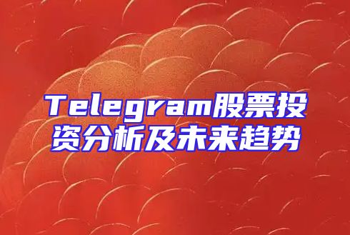 Telegram股票投资分析及未来趋势