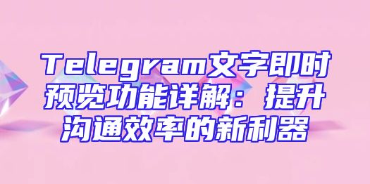 Telegram文字即时预览功能详解：提升沟通效率的新利器