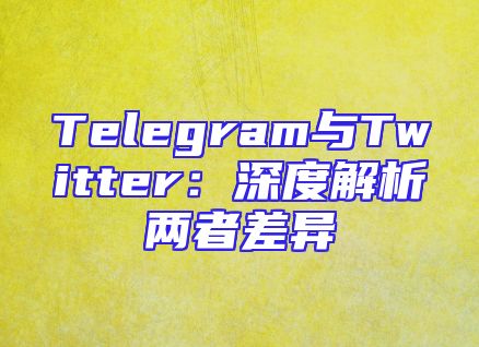 Telegram与Twitter：深度解析两者差异