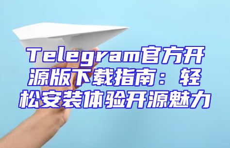 Telegram官方开源版下载指南：轻松安装体验开源魅力