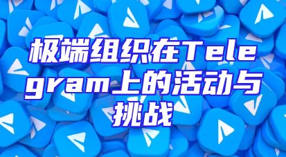 极端组织在Telegram上的活动与挑战