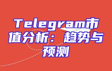 Telegram市值分析：趋势与预测
