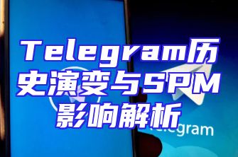 Telegram历史演变与SPM影响解析