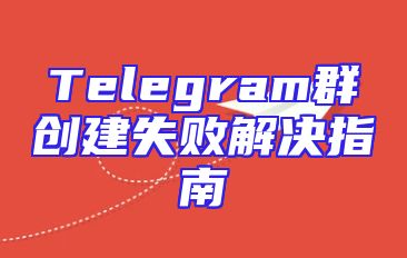 Telegram群创建失败解决指南