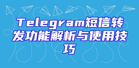 Telegram短信转发功能解析与使用技巧