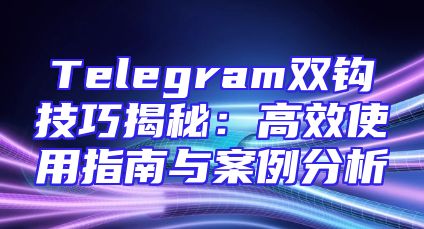 Telegram双钩技巧揭秘：高效使用指南与案例分析
