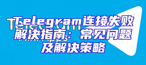 Telegram连接失败解决指南：常见问题及解决策略