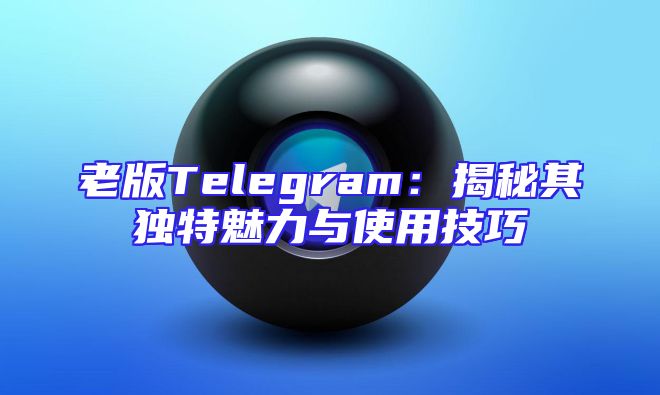 老版Telegram：揭秘其独特魅力与使用技巧