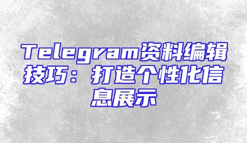Telegram资料编辑技巧：打造个性化信息展示