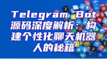 Telegram Bot源码深度解析：构建个性化聊天机器人的秘籍