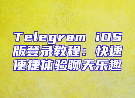 Telegram iOS版登录教程：快速便捷体验聊天乐趣