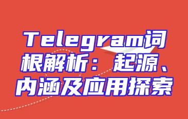 Telegram词根解析：起源、内涵及应用探索