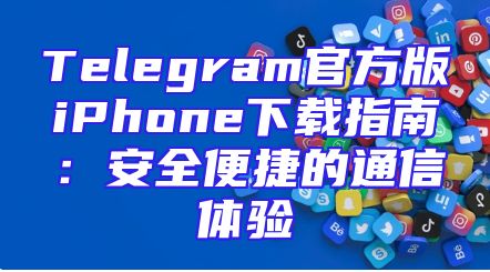 Telegram官方版iPhone下载指南：安全便捷的通信体验