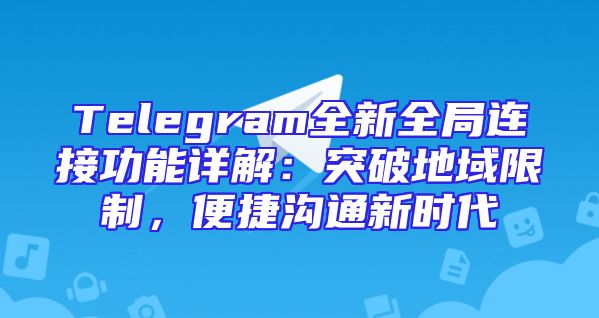 Telegram全新全局连接功能详解：突破地域限制，便捷沟通新时代