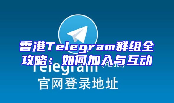 香港Telegram群组全攻略：如何加入与互动