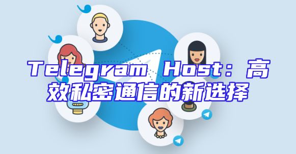 Telegram Host：高效私密通信的新选择
