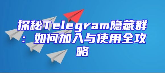 探秘Telegram隐藏群：如何加入与使用全攻略