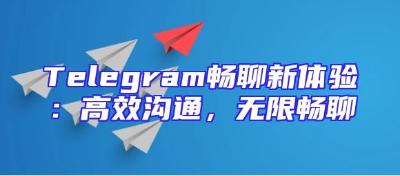 Telegram畅聊新体验：高效沟通，无限畅聊