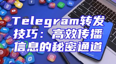 Telegram转发技巧：高效传播信息的秘密通道