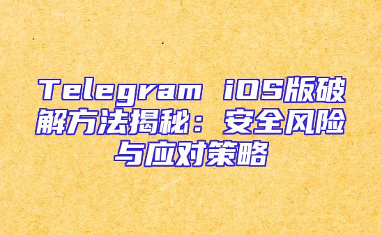 Telegram iOS版破解方法揭秘：安全风险与应对策略