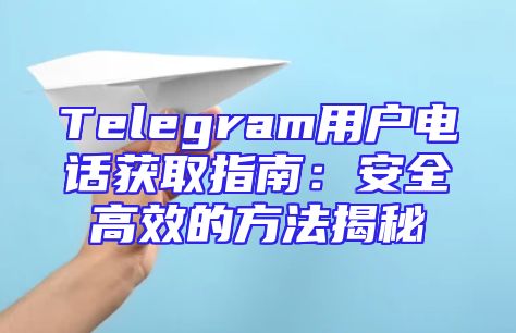 Telegram用户电话获取指南：安全高效的方法揭秘