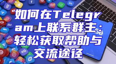 如何在Telegram上联系群主：轻松获取帮助与交流途径