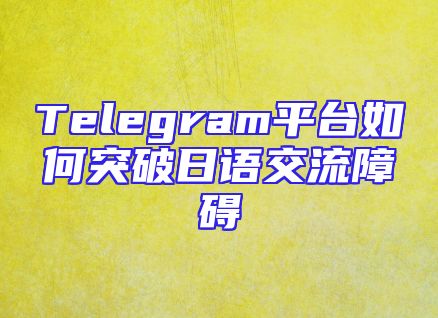 Telegram平台如何突破日语交流障碍