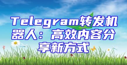 Telegram转发机器人：高效内容分享新方式