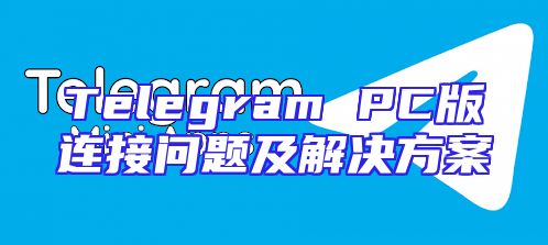 Telegram PC版连接问题及解决方案
