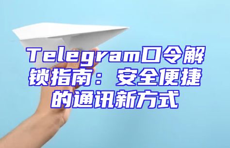 Telegram口令解锁指南：安全便捷的通讯新方式