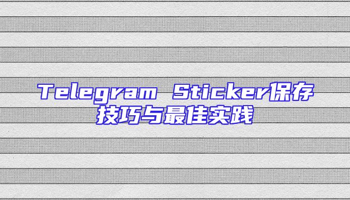 Telegram Sticker保存技巧与最佳实践