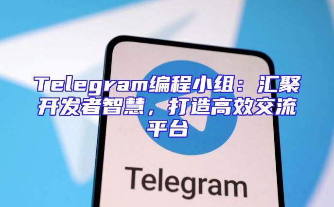 Telegram编程小组：汇聚开发者智慧，打造高效交流平台