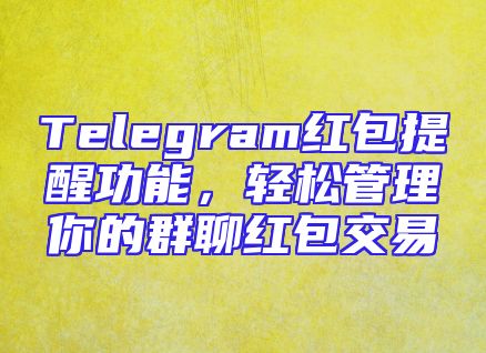 Telegram红包提醒功能，轻松管理你的群聊红包交易