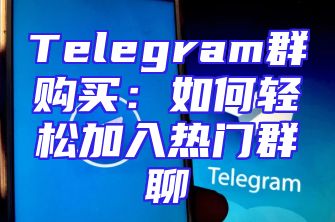 Telegram群购买：如何轻松加入热门群聊