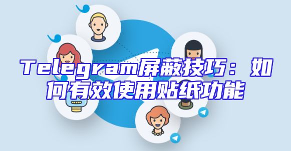 Telegram屏蔽技巧：如何有效使用贴纸功能
