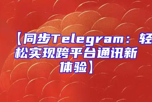 【同步Telegram：轻松实现跨平台通讯新体验】