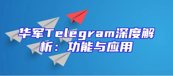 华军Telegram深度解析：功能与应用