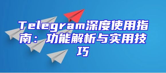 Telegram深度使用指南：功能解析与实用技巧