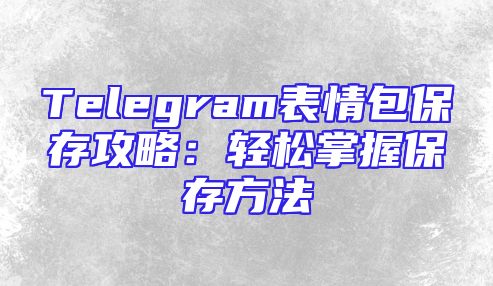 Telegram表情包保存攻略：轻松掌握保存方法